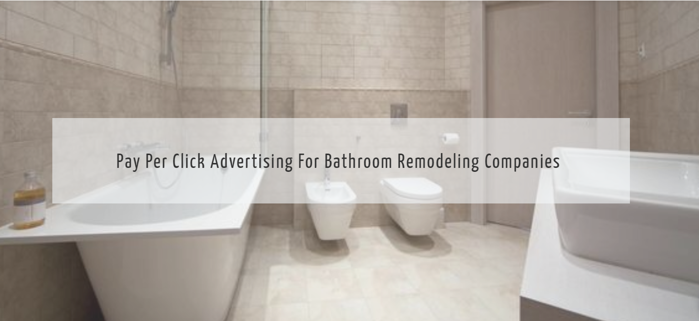 PAY PER CLICK ADVERTISING FOR BATHROOM REMODELING COMPANIES 